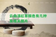 云南滇紅茶顏色有幾種及相關圖片