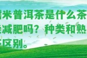 糯米普洱茶是什么茶？能減肥嗎？種類(lèi)和熟生茶區(qū)別。