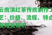 云南滇紅茶傳統(tǒng)制作工藝：價格、流程、特點及相關(guān)知識