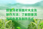 假普洱老茶圖片大全及制作方法：熟悉假普洱茶的危害及制作方法