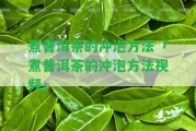 煮普洱茶的沖泡方法「煮普洱茶的沖泡方法視頻」