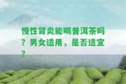 慢性腎炎能喝普洱茶嗎？男女適用，是不是適宜？