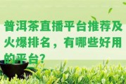 普洱茶直播平臺推薦及火爆排名，有哪些好用的平臺？