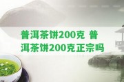 普洱茶餅200克 普洱茶餅200克正宗嗎