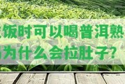 吃飯時可以喝普洱熟茶嗎為什么會拉肚子？