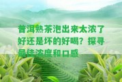 普洱熟茶泡出來太濃了好還是壞的好喝？探尋最佳濃度和口感