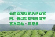 云南西雙版納氏茶業(yè)官網(wǎng)：普洱生茶和普洱茶官方網(wǎng)站 - 氏茶業(yè)