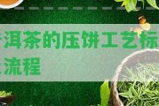 普洱茶的壓餅工藝標(biāo)準(zhǔn)及流程