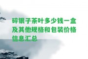 碎銀子茶葉多少錢一盒及其他規(guī)格和包裝價格信息匯總