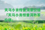 天馬小青柑普洱茶價格「天馬小青柑普洱熟茶價格」