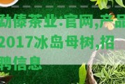 勐傣茶業(yè):官網(wǎng),產(chǎn)品2017冰島母樹,招聘信息