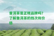 普洱茶是正規(guī)品牌嗎？熟悉普洱茶的檔次和價格