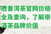 崇冠普洱茶官網(wǎng)價(jià)格表大全及查詢，熟悉崇冠普洱茶品牌價(jià)值