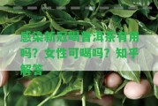 感染新冠喝普洱茶有用嗎？女性可喝嗎？知乎解答