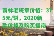 雨林老班章價(jià)格：375元/餅，2020新款價(jià)格及購買指南