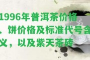 1996年普洱茶價格、餅價格及標準代號含義，以及紫天茶磚