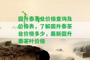 圓升泰茶業(yè)價格查詢及價格表，熟悉圓升泰茶業(yè)價格多少，最新圓升泰茶葉價格