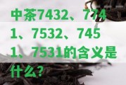 中茶7432、7741、7532、7451、7531的含義是什么？