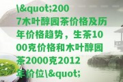 \"2007木葉醇園茶價格及歷年價格趨勢，生茶1000克價格和木葉醇園茶2000克2012年價位\"