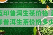 藍印普洱生茶價格 藍印普洱生茶價格多少