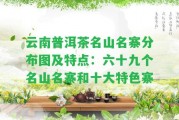 云南普洱茶名山名寨分布圖及特點：六十九個名山名寨和十大特色寨