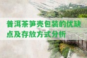 普洱茶筍殼包裝的優(yōu)缺點(diǎn)及存放方法分析