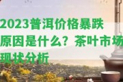 2023普洱價格暴跌起因是什么？茶葉市場現(xiàn)狀分析