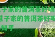 慧子家的普洱茶好喝嗎 慧子家的普洱茶好喝嗎知乎