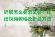 碎銀怎么疊怎么疊？詳細(xì)視頻教程及折疊方法！