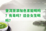 普洱茶添加色素能喝嗎？有毒嗎？適合女生喝嗎？