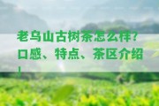 老烏山古樹茶怎么樣？口感、特點、茶區(qū)介紹！