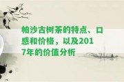 帕沙古樹茶的特點(diǎn)、口感和價(jià)格，以及2017年的價(jià)值分析