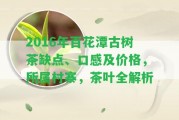 2016年百花潭古樹茶缺點(diǎn)、口感及價(jià)格，所屬村寨，茶葉全解析