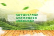 陳皮普洱茶有點(diǎn)發(fā)霉怎么解決 陳皮普洱茶有點(diǎn)發(fā)霉怎么解決好