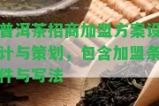 普洱茶招商加盟方案設計與策劃，包含加盟條件與寫法