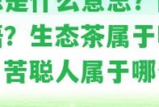 苦聰是什么意思？網(wǎng)絡(luò)用語？生態(tài)茶屬于哪種茶？苦聰人屬于哪個民族？