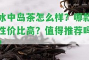 冰中島茶怎么樣？哪款性價比高？值得推薦嗎？