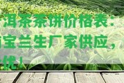 普洱茶茶餅價(jià)格表：云南寶蘭生廠家供應(yīng)，低價(jià)優(yōu)！