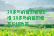 20多年的普洱老茶價(jià)格-20多年的普洱老茶價(jià)格散茶