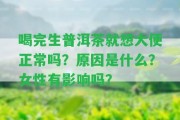 喝完生普洱茶就想大便正常嗎？起因是什么？女性有作用嗎？