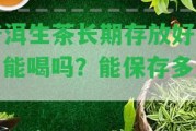 普洱生茶長期存放好嗎？能喝嗎？能保存多久？