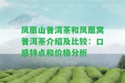 鳳凰山普洱茶和鳳凰窩普洱茶介紹及比較：口感特點和價格分析