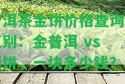 普洱茶金餅價格查詢及區(qū)別：金普洱 vs 銀餅，一塊多少錢？