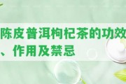 陳皮普洱枸杞茶的功效、作用及禁忌