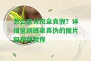 怎么區(qū)分班章真假？詳細(xì)鑒別班章真?zhèn)蔚膱D片和視頻教程