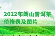 2022布朗山普洱茶價格表及圖片