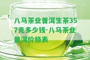 八馬茶業(yè)普洱生茶357克多少錢(qián)-八馬茶業(yè)普洱價(jià)格表