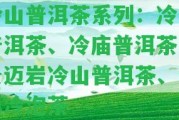 冷山普洱茶系列：冷山普洱茶、冷廟普洱茶、景邁巖冷山普洱茶、普洱冷泡茶