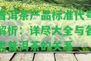 普洱茶產品標準代號解析：詳盡大全與各類普洱茶的關系