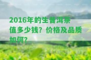 2016年的生普洱茶值多少錢？?jī)r(jià)格及品質(zhì)怎樣？